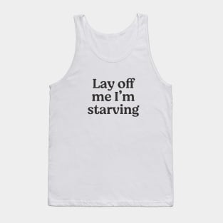 Lay off me I'm starving Tank Top